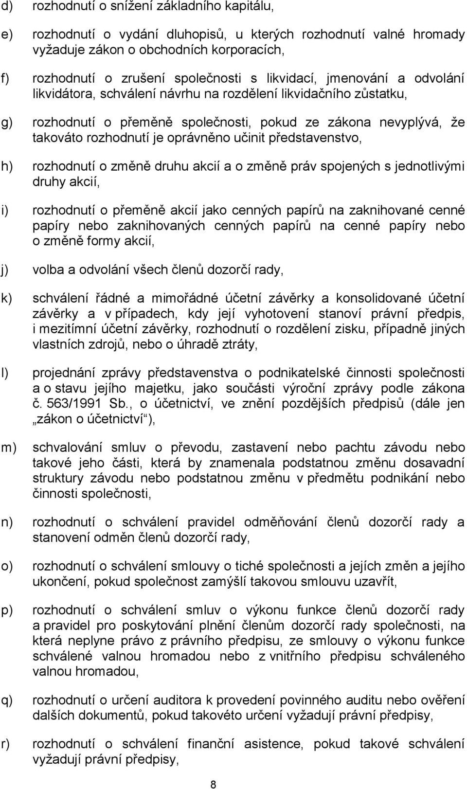 učinit představenstvo, h) rozhodnutí o změně druhu akcií a o změně práv spojených s jednotlivými druhy akcií, i) rozhodnutí o přeměně akcií jako cenných papírů na zaknihované cenné papíry nebo