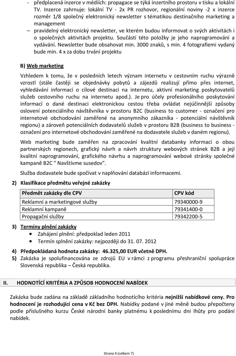 newsletter, ve kterém budou informovat o svých aktivitách i o společných aktivitách projektu. Součástí této položky je jeho naprogramování a vydávání. Newsletter bude obsahovat min. 3000 znaků, s min.