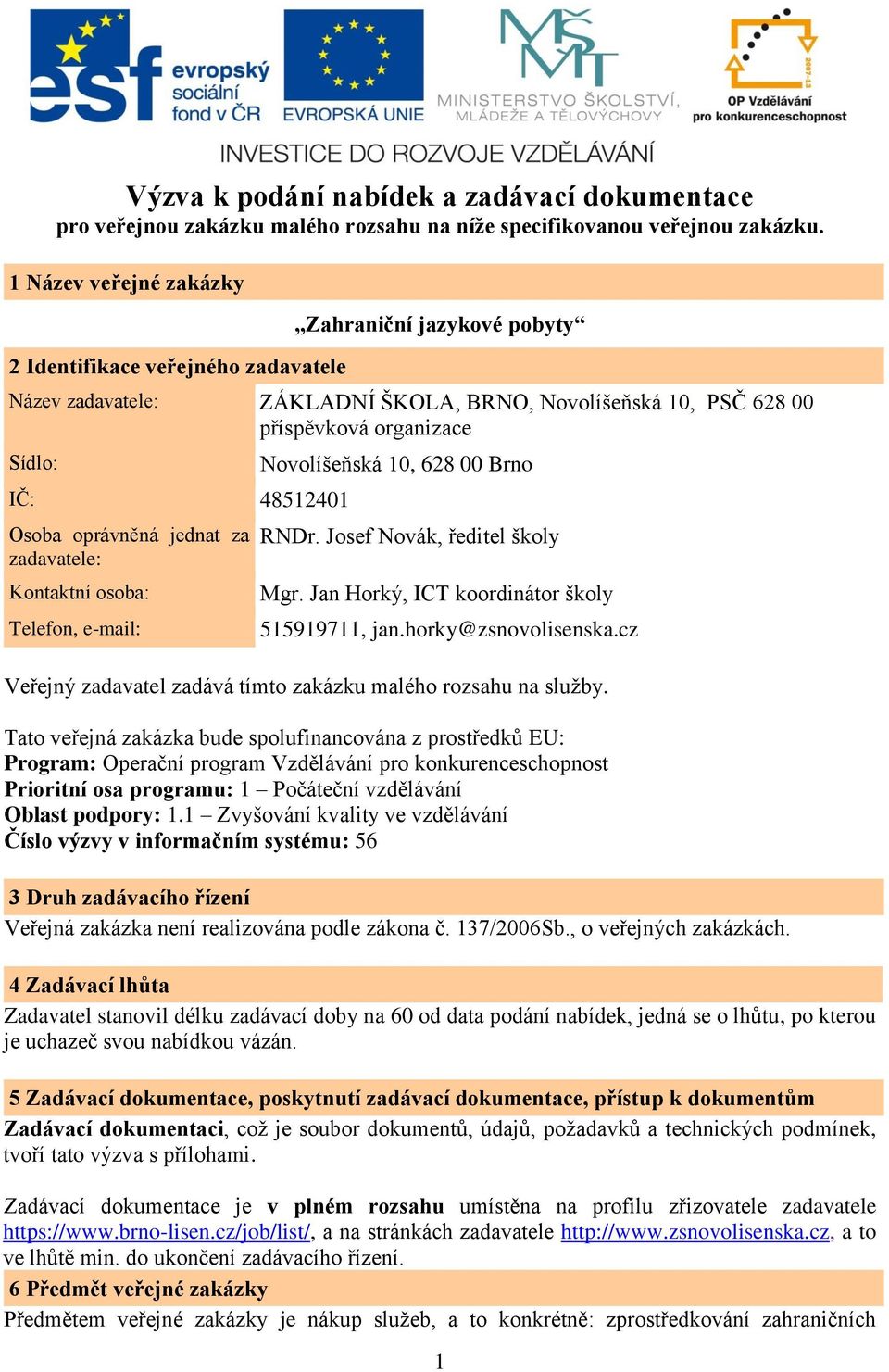 Osoba oprávněná jednat za zadavatele: Kontaktní osoba: Telefon, e-mail: Novolíšeňská 10, 628 00 Brno RNDr. Josef Novák, ředitel školy Mgr. Jan Horký, ICT koordinátor školy 515919711, jan.