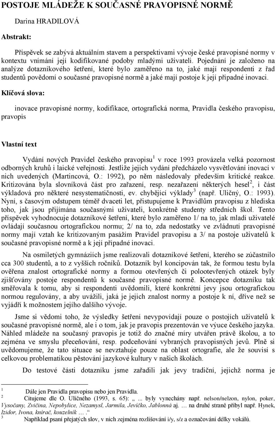 Pojednání je zaloţeno na analýze dotazníkového šetření, které bylo zaměřeno na to, jaké mají respondenti z řad studentů povědomí o současné pravopisné normě a jaké mají postoje k její případné