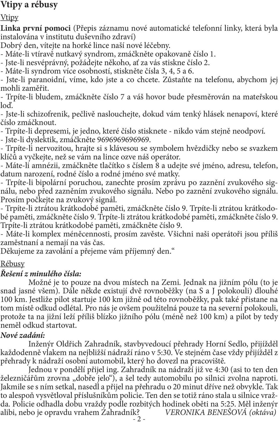 - Jste-li paranoidní, víme, kdo jste a co chcete. Zůstaňte na telefonu, abychom jej mohli zaměřit. - Trpíte-li bludem, zmáčkněte číslo 7 a váš hovor bude přesměrován na mateřskou loď.