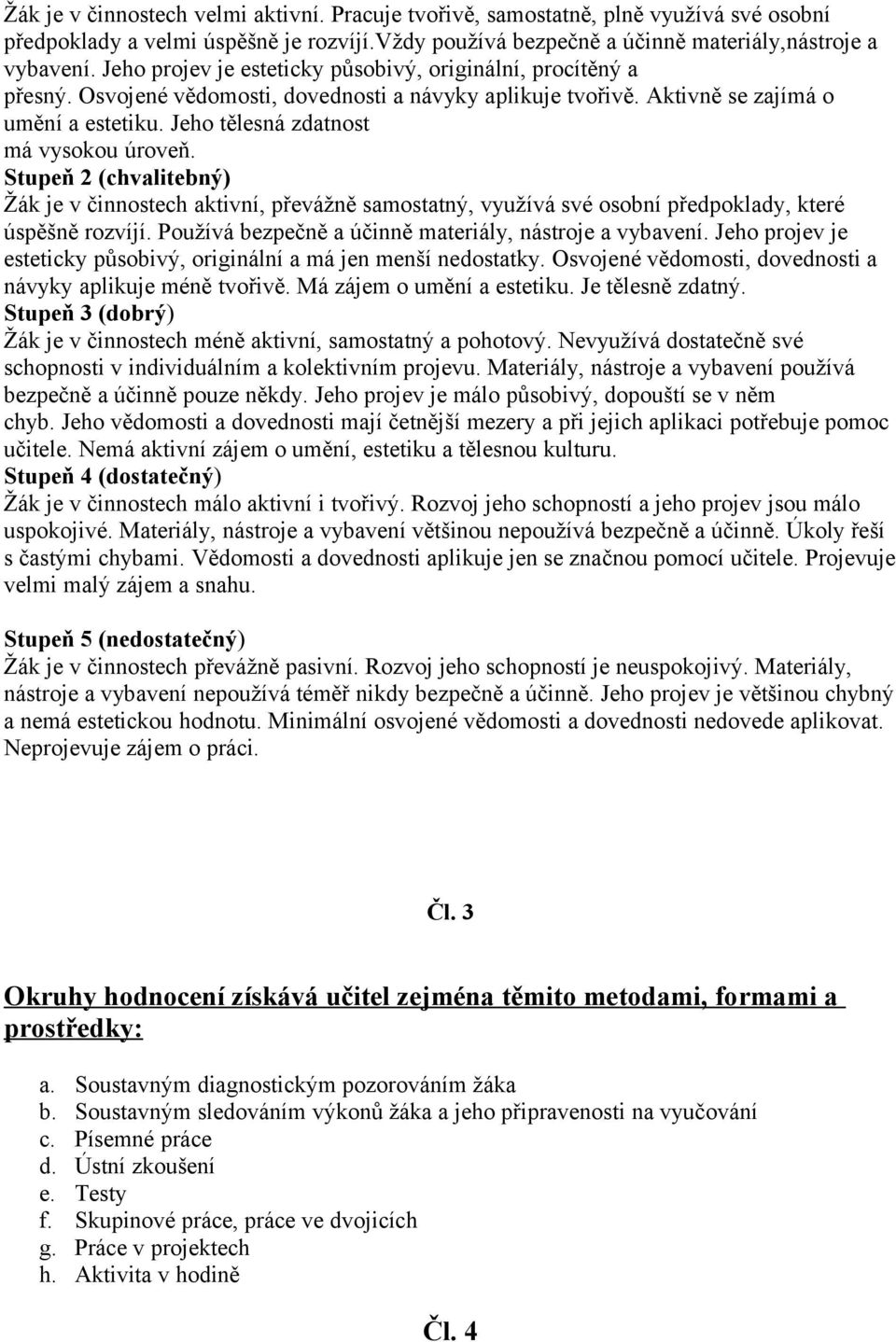 Jeho tělesná zdatnost má vysokou úroveň. Stupeň 2 (chvalitebný) Žák je v činnostech aktivní, převážně samostatný, využívá své osobní předpoklady, které úspěšně rozvíjí.