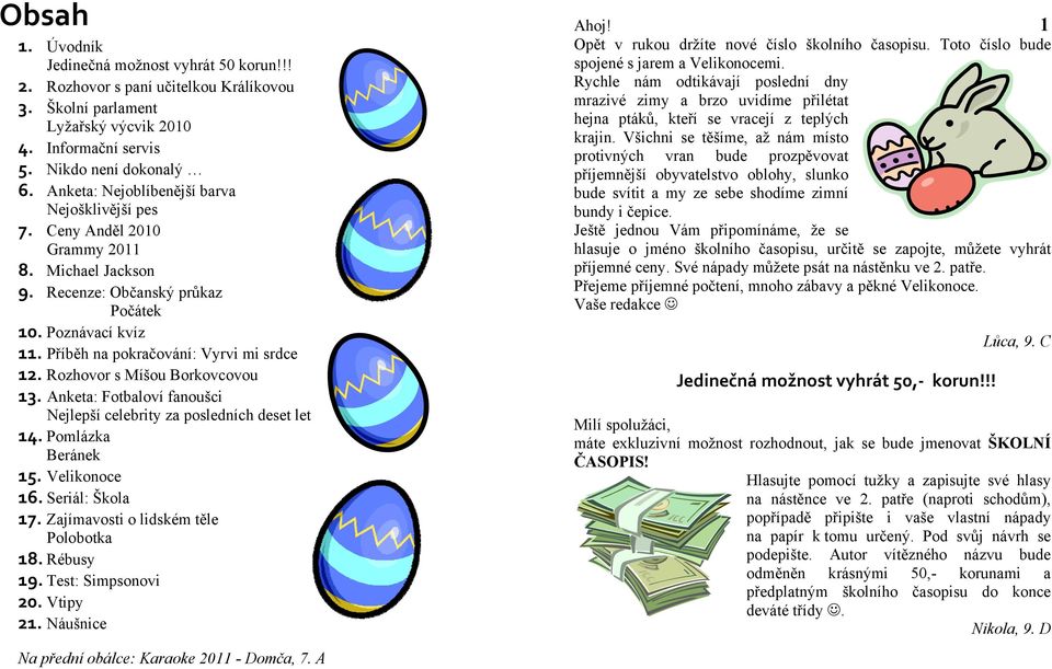 Rozhovor s Míšou Borkovcovou 13. Anketa: Fotbaloví fanoušci Nejlepší celebrity za posledních deset let 14. Pomlázka Beránek 15. Velikonoce 16. Seriál: Škola 17.