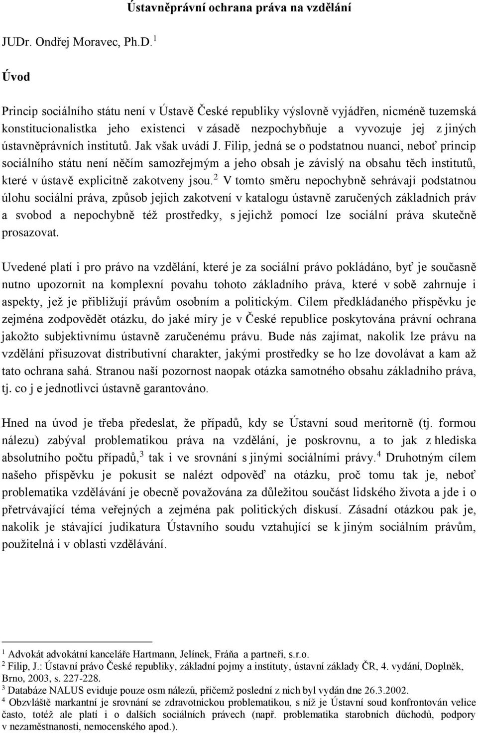 1 Úvod Princip sociálního státu není v Ústavě České republiky výslovně vyjádřen, nicméně tuzemská konstitucionalistka jeho existenci v zásadě nezpochybňuje a vyvozuje jej z jiných ústavněprávních