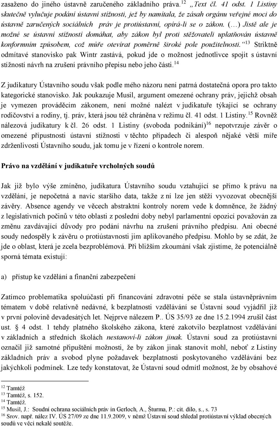 ( ) Jistě ale je možné se ústavní stížností domáhat, aby zákon byl proti stěžovateli uplatňován ústavně konformním způsobem, což můře otevírat poměrně široké pole použitelnosti.