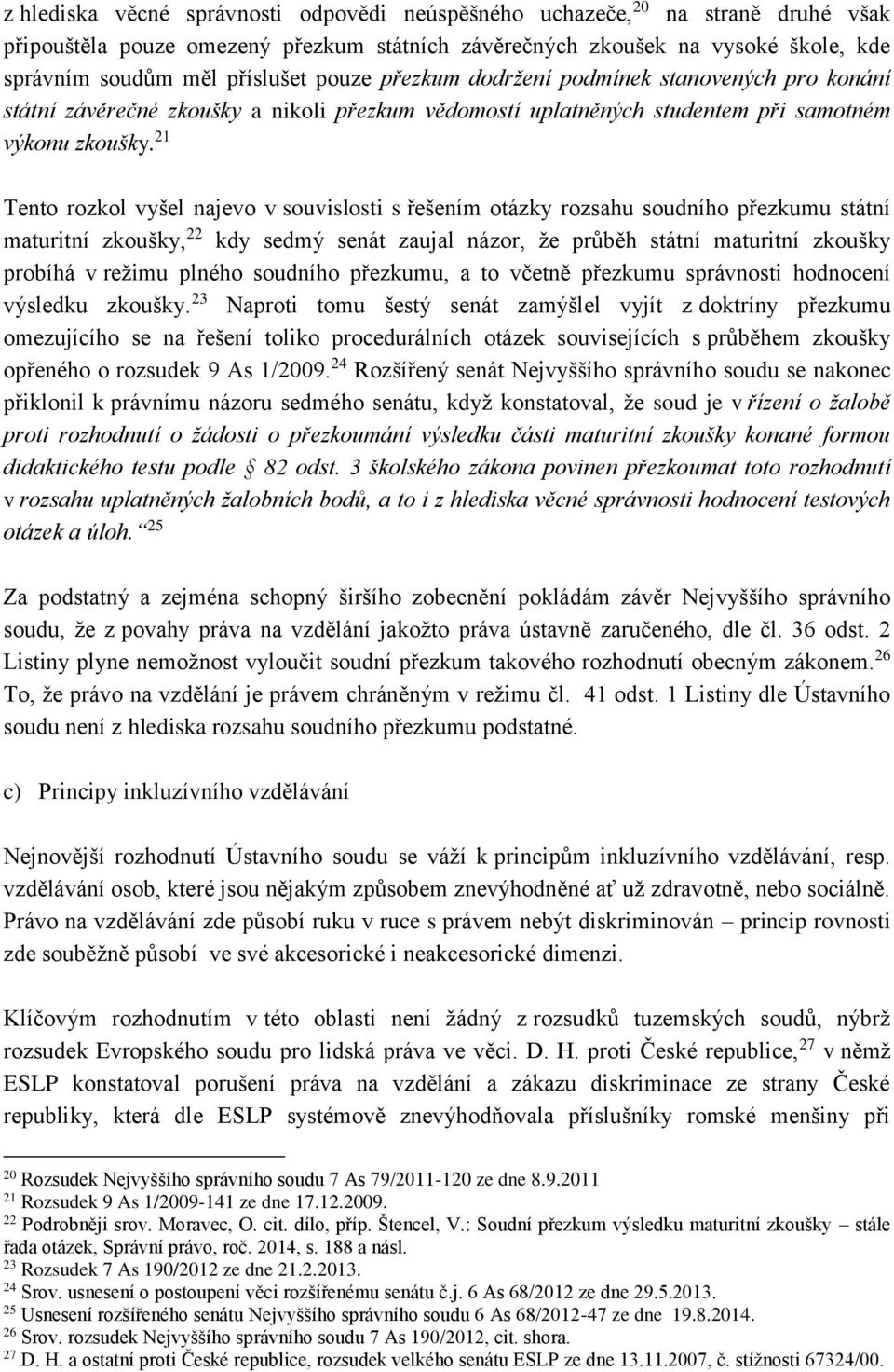 21 Tento rozkol vyšel najevo v souvislosti s řešením otázky rozsahu soudního přezkumu státní maturitní zkoušky, 22 kdy sedmý senát zaujal názor, že průběh státní maturitní zkoušky probíhá v režimu