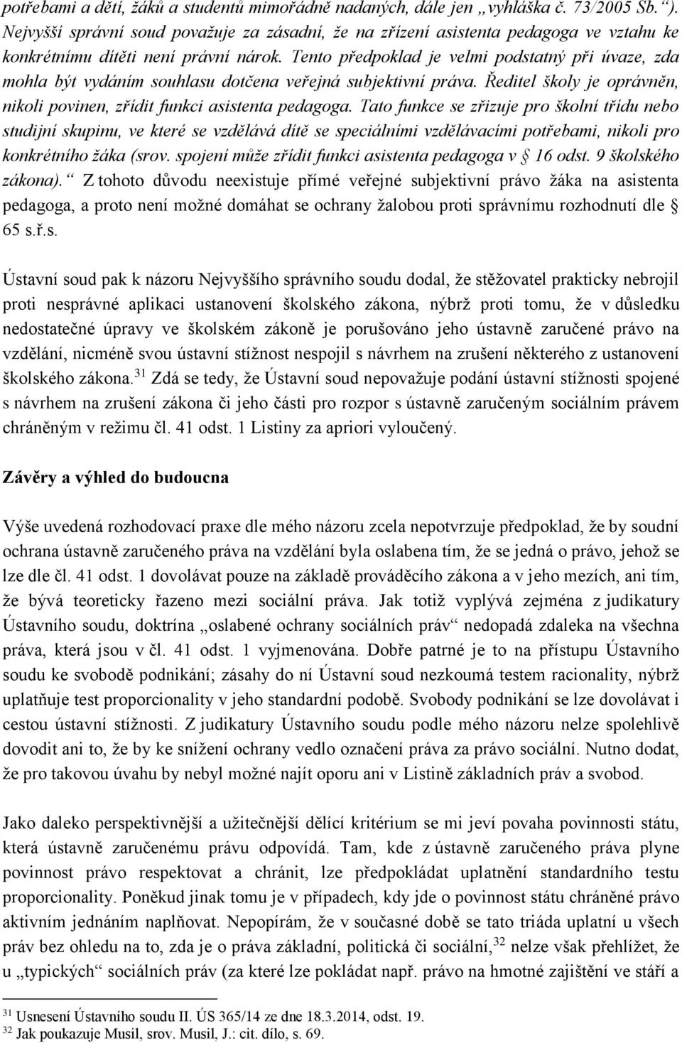 Tento předpoklad je velmi podstatný při úvaze, zda mohla být vydáním souhlasu dotčena veřejná subjektivní práva. Ředitel školy je oprávněn, nikoli povinen, zřídit funkci asistenta pedagoga.