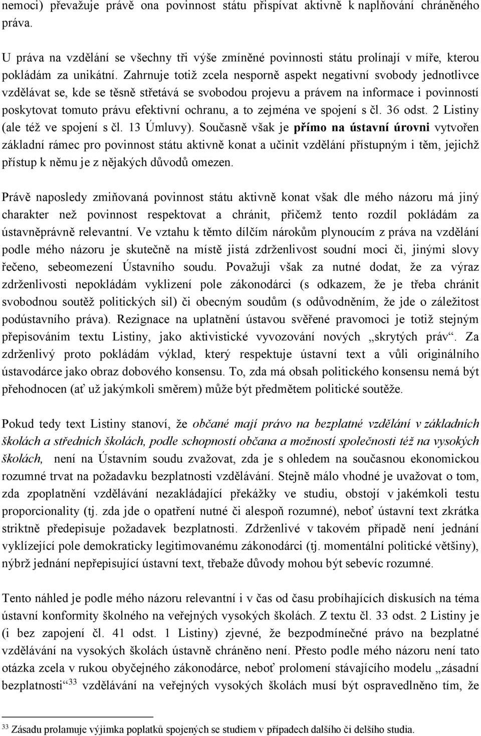 Zahrnuje totiž zcela nesporně aspekt negativní svobody jednotlivce vzdělávat se, kde se těsně střetává se svobodou projevu a právem na informace i povinností poskytovat tomuto právu efektivní