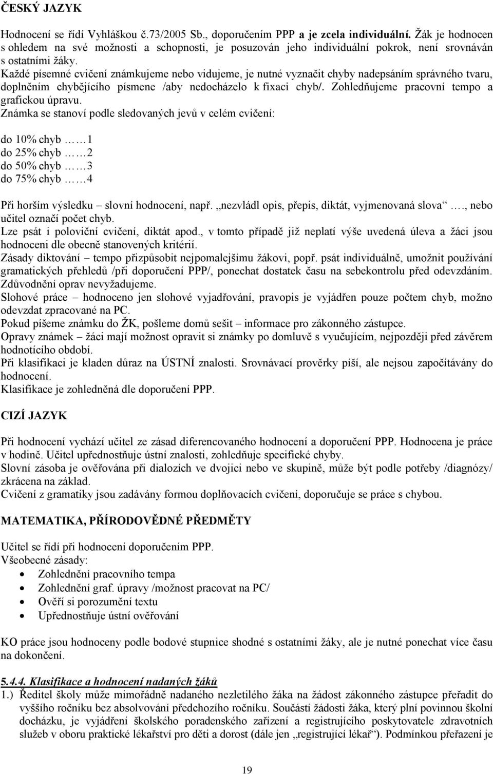 Každé písemné cvičení známkujeme nebo vidujeme, je nutné vyznačit chyby nadepsáním správného tvaru, doplněním chybějícího písmene /aby nedocházelo k fixaci chyb/.