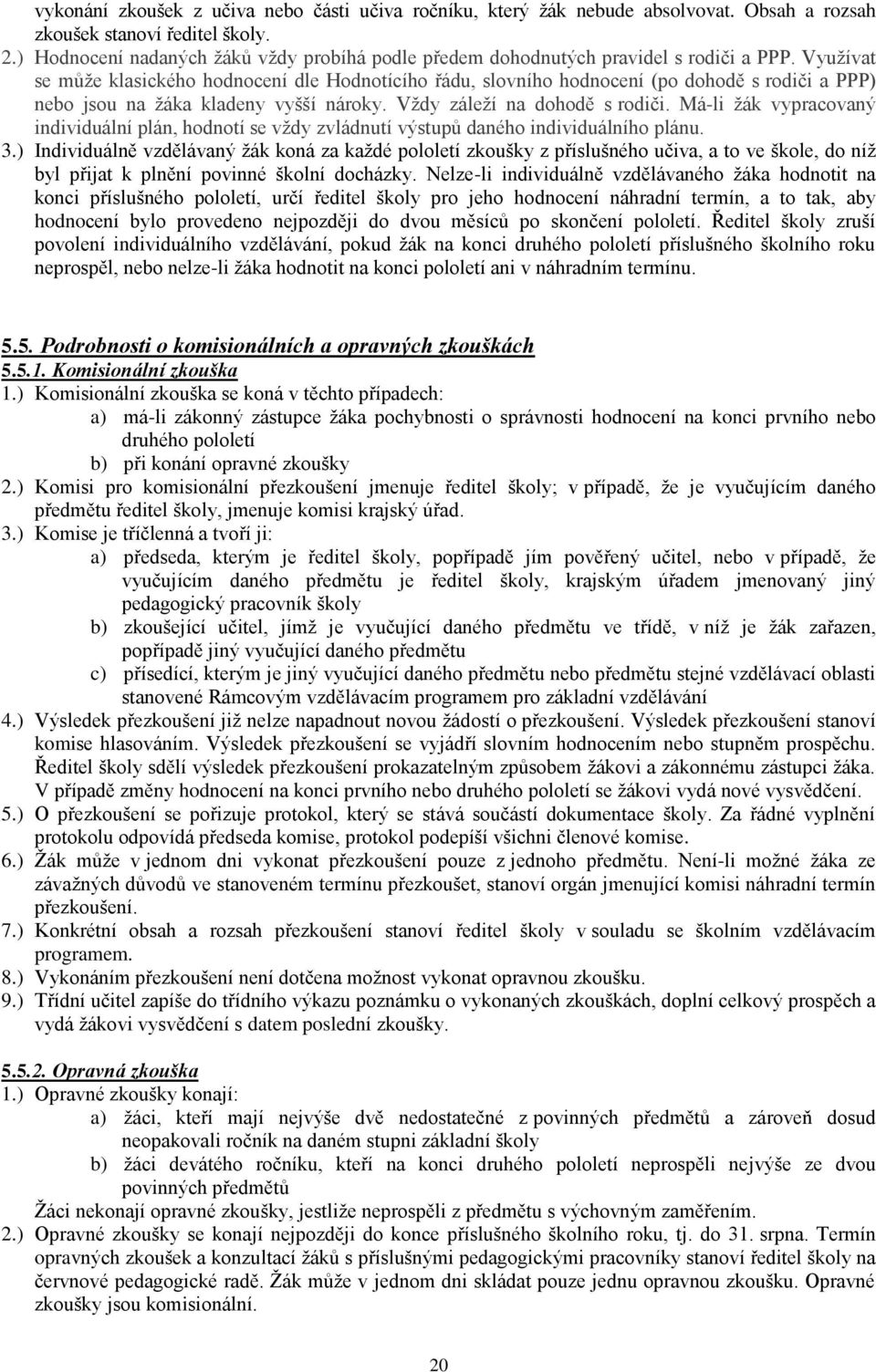 Využívat se může klasického hodnocení dle Hodnotícího řádu, slovního hodnocení (po dohodě s rodiči a PPP) nebo jsou na žáka kladeny vyšší nároky. Vždy záleží na dohodě s rodiči.