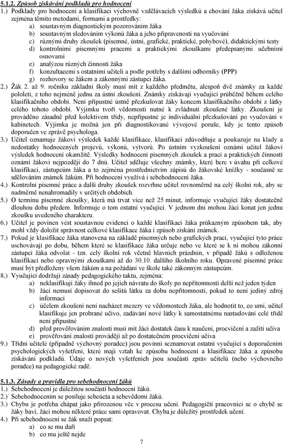 soustavným sledováním výkonů žáka a jeho připravenosti na vyučování c) různými druhy zkoušek (písemné, ústní, grafické, praktické, pohybové), didaktickými testy d) kontrolními písemnými pracemi a