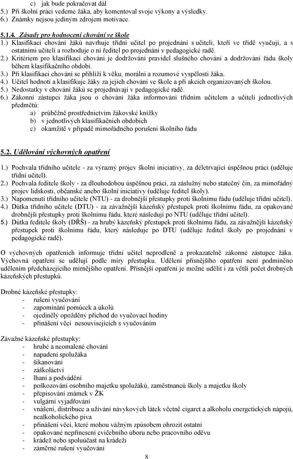 ) Kritériem pro klasifikaci chování je dodržování pravidel slušného chování a dodržování řádu školy během klasifikačního období. 3.