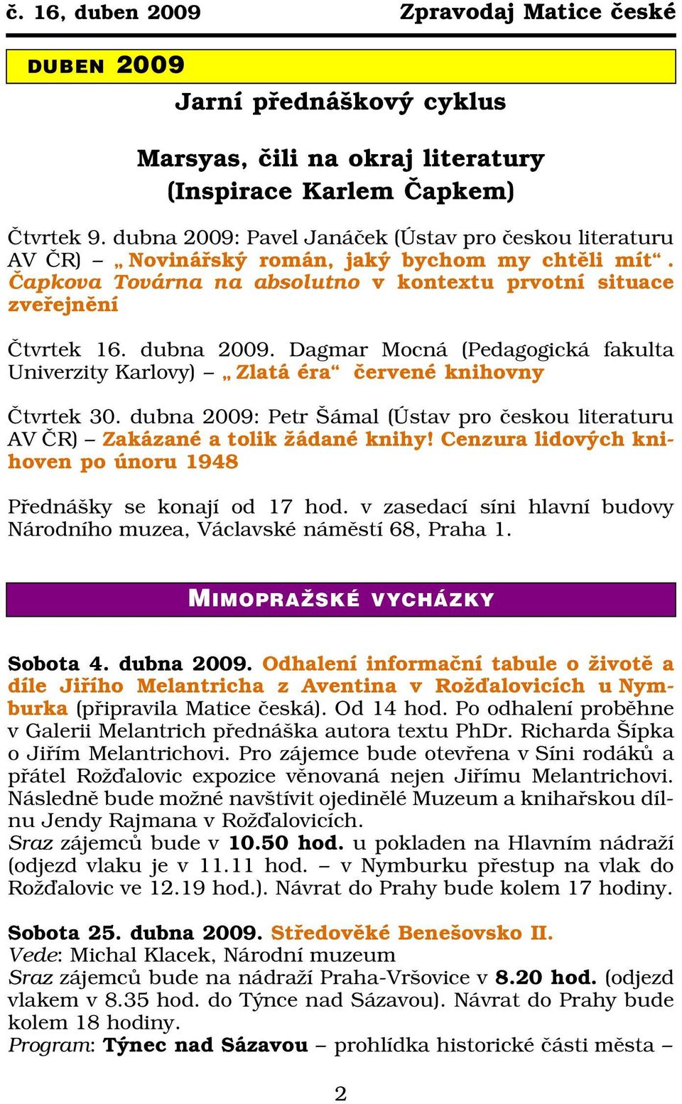 Dagmar Mocná (Pedagogická fakulta Univerzity Karlovy) Zlatá éra červené knihovny Čtvrtek 30. dubna 2009: Petr Šámal (Ústav pro českou literaturu AV ČR) Zakázané a tolik žádané knihy!