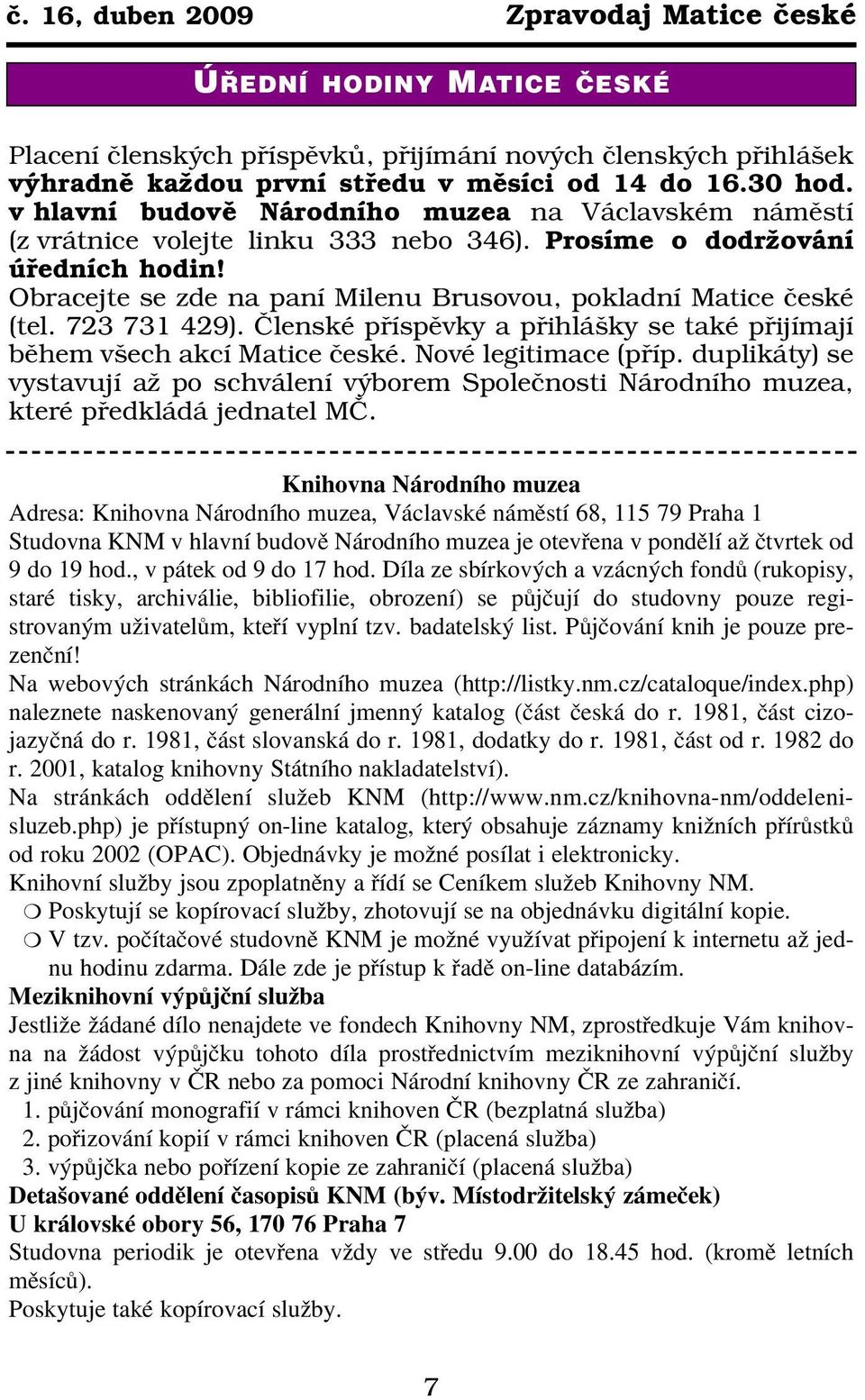 Obracejte se zde na paní Milenu Brusovou, pokladní Matice české (tel. 723 731 429). Členské příspěvky a přihlášky se také přijímají během všech akcí Matice české. Nové legitimace (příp.