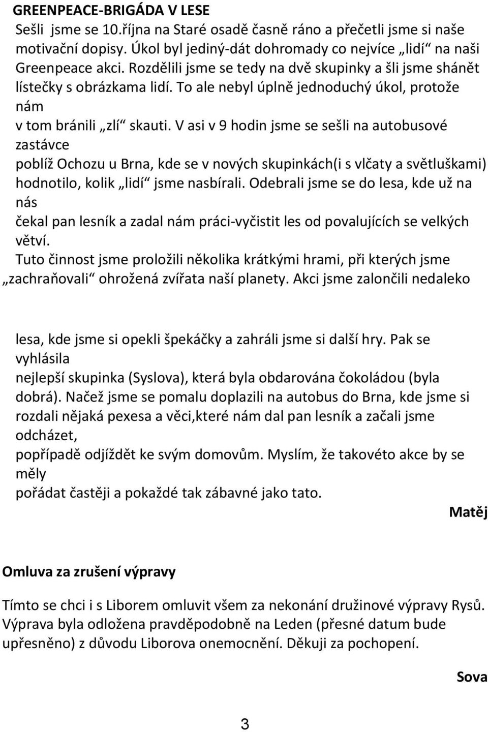 V asi v 9 hodin jsme se sešli na autobusové zastávce poblíž Ochozu u Brna, kde se v nových skupinkách(i s vlčaty a světluškami) hodnotilo, kolik lidí jsme nasbírali.