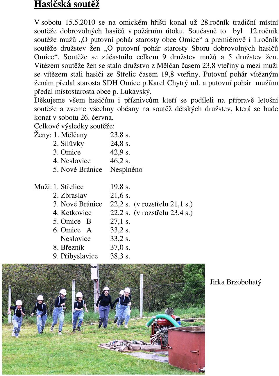 Soutěže se zúčastnilo celkem 9 družstev mužů a 5 družstev žen. Vítězem soutěže žen se stalo družstvo z Mělčan časem 23,8 vteřiny a mezi muži se vítězem stali hasiči ze Střelic časem 19,8 vteřiny.