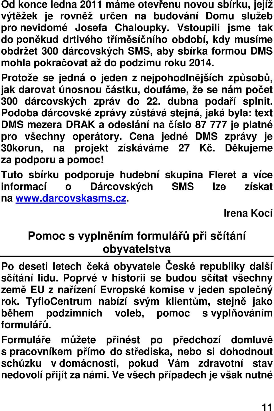 Protože se jedná o jeden z nejpohodlnějších způsobů, jak darovat únosnou částku, doufáme, že se nám počet 300 dárcovských zpráv do 22. dubna podaří splnit.