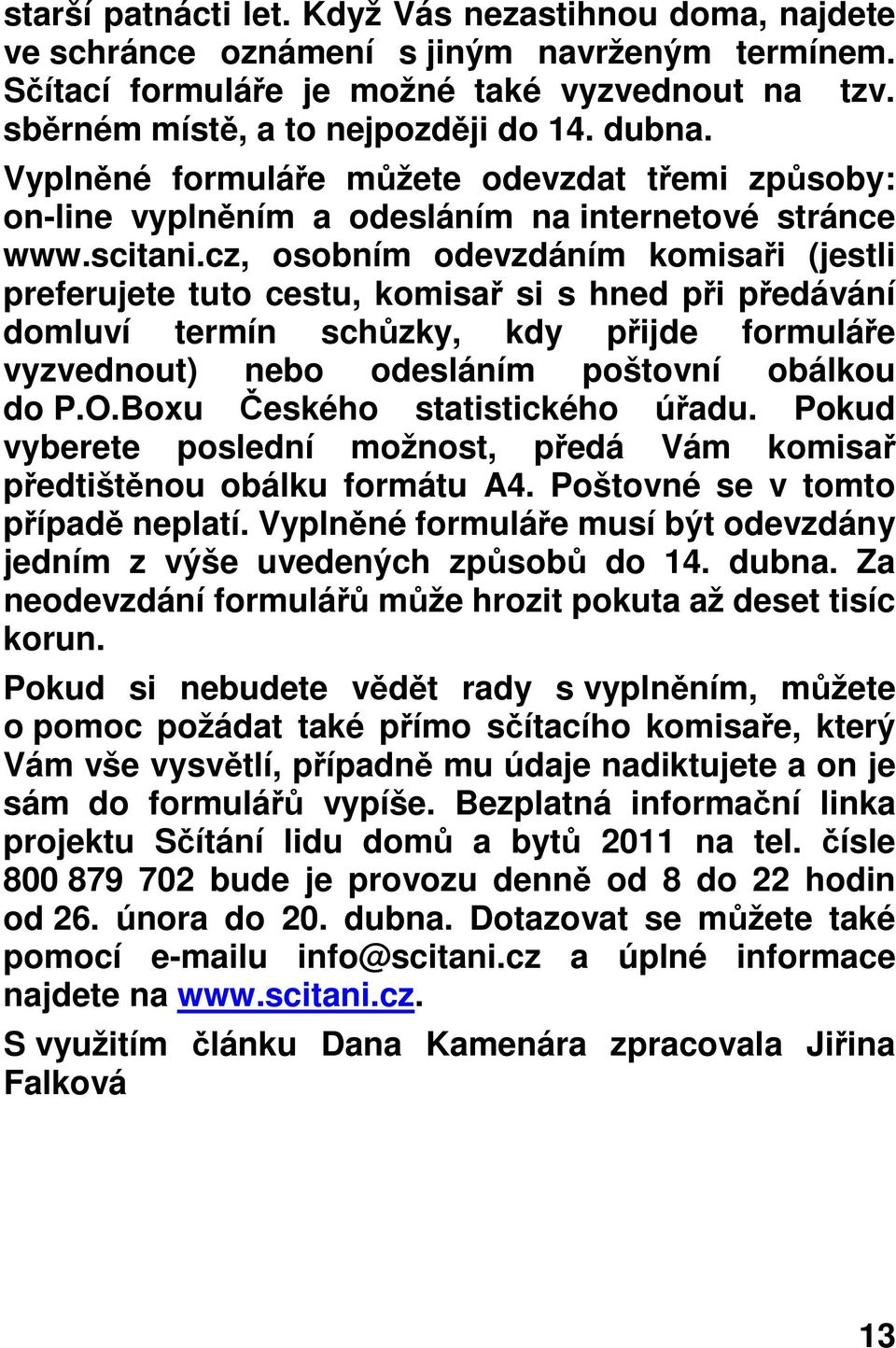 cz, osobním odevzdáním komisaři (jestli preferujete tuto cestu, komisař si s hned při předávání domluví termín schůzky, kdy přijde formuláře vyzvednout) nebo odesláním poštovní obálkou do P.O.