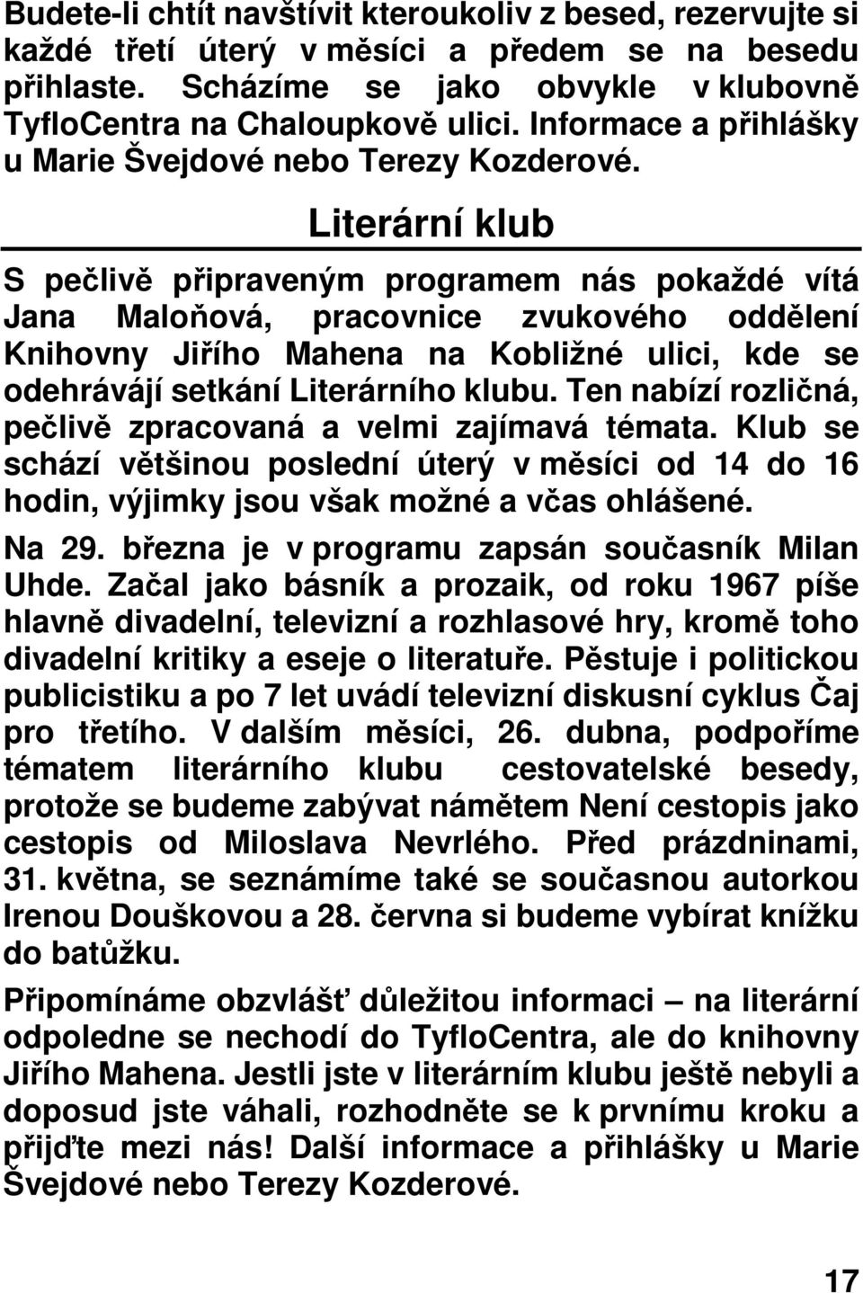 Literární klub S pečlivě připraveným programem nás pokaždé vítá Jana Maloňová, pracovnice zvukového oddělení Knihovny Jiřího Mahena na Kobližné ulici, kde se odehrávájí setkání Literárního klubu.