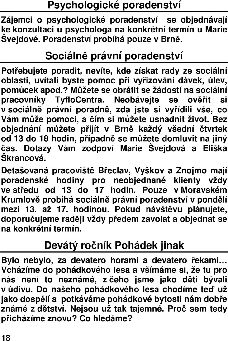 ? Můžete se obrátit se žádostí na sociální pracovníky TyfloCentra. Neobávejte se ověřit si v sociálně právní poradně, zda jste si vyřídili vše, co Vám může pomoci, a čím si můžete usnadnit život.