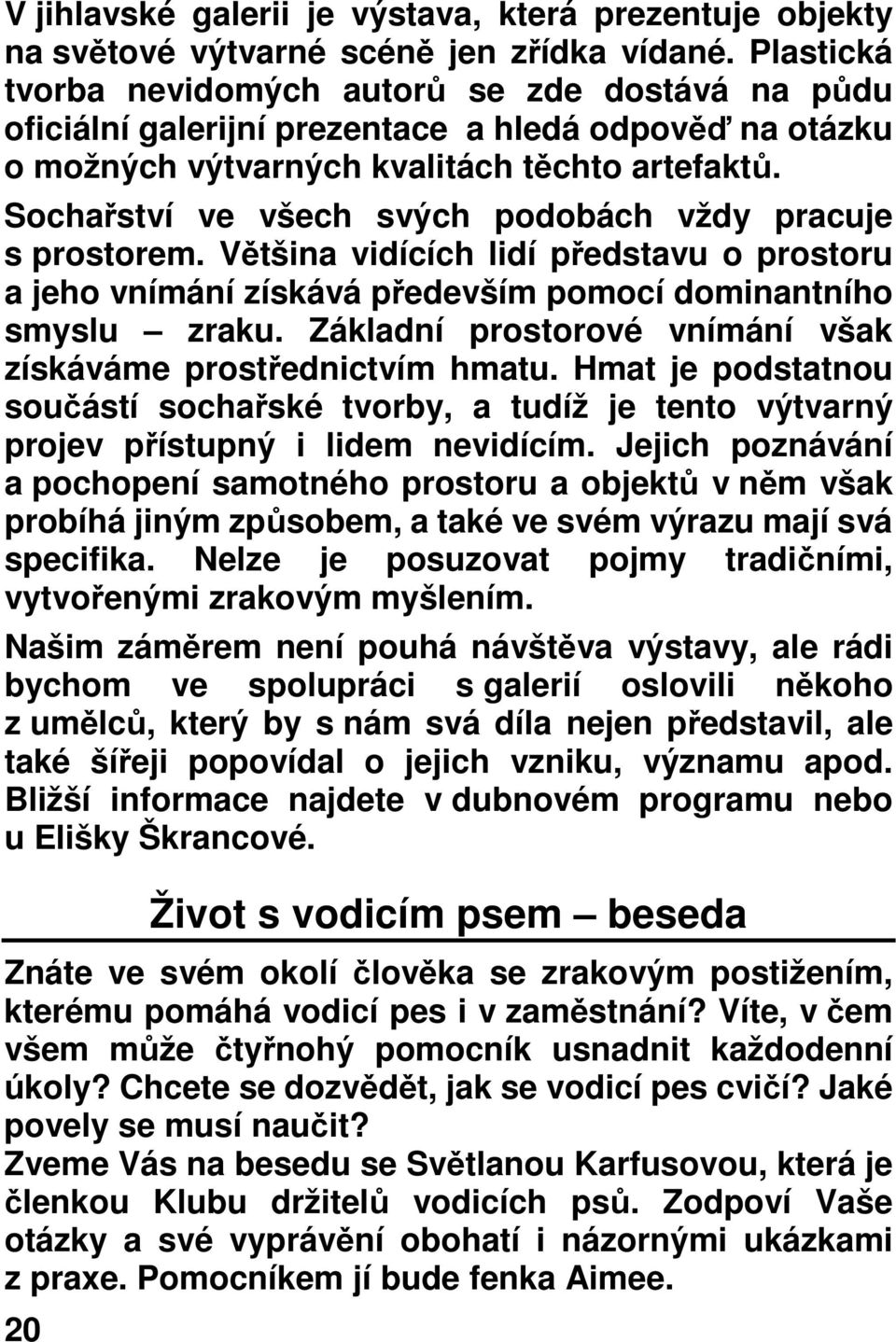 Sochařství ve všech svých podobách vždy pracuje s prostorem. Většina vidících lidí představu o prostoru a jeho vnímání získává především pomocí dominantního smyslu zraku.