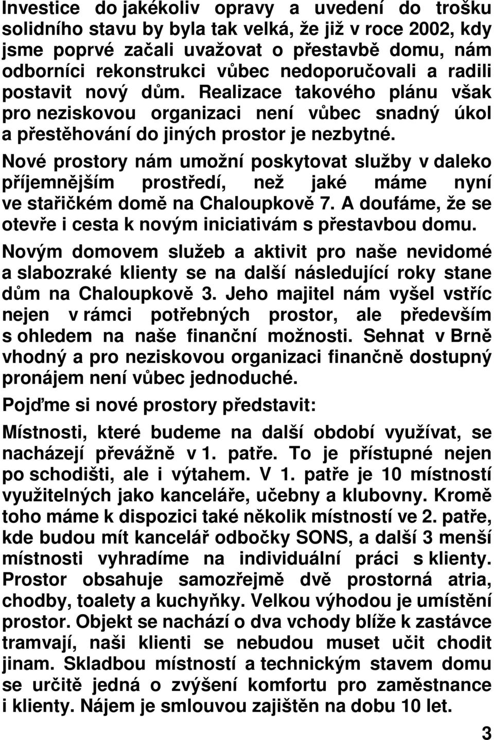 Nové prostory nám umožní poskytovat služby v daleko příjemnějším prostředí, než jaké máme nyní ve stařičkém domě na Chaloupkově 7.