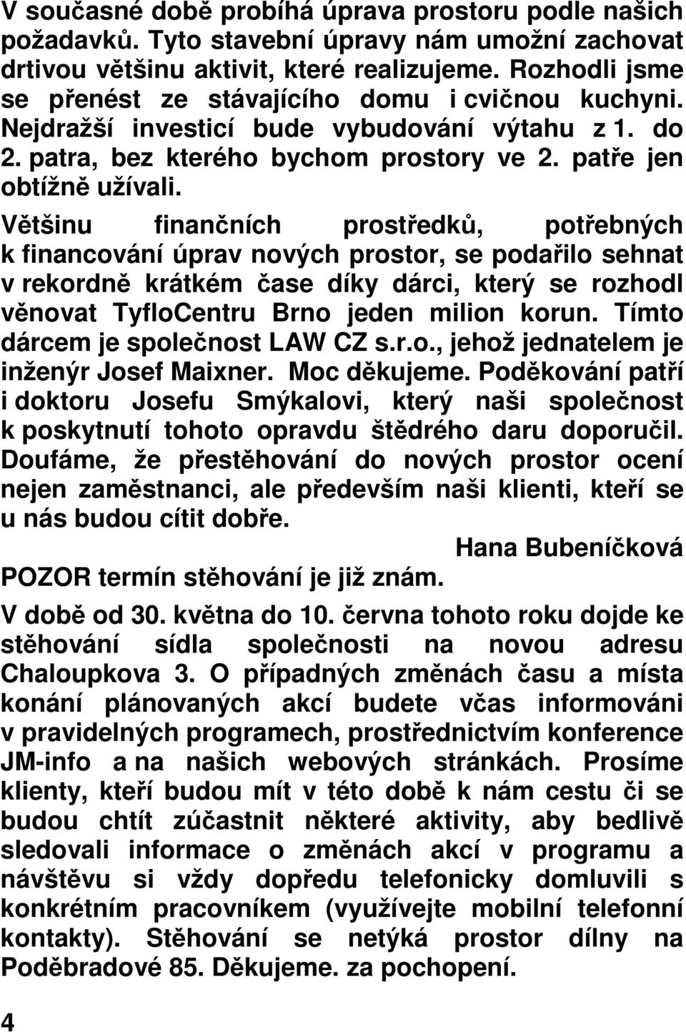 Většinu finančních prostředků, potřebných k financování úprav nových prostor, se podařilo sehnat v rekordně krátkém čase díky dárci, který se rozhodl věnovat TyfloCentru Brno jeden milion korun.