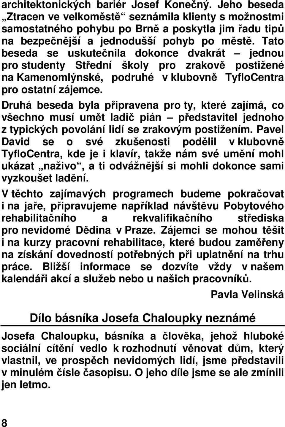 Druhá beseda byla připravena pro ty, které zajímá, co všechno musí umět ladič pián představitel jednoho z typických povolání lidí se zrakovým postižením.