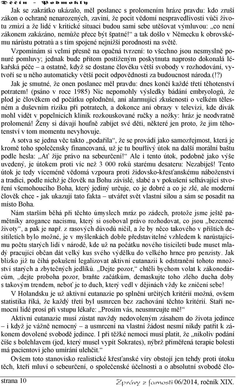 Vzpomínám si velmi přesně na opačná tvrzení: to všechno jsou nesmyslně ponuré pomluvy; jednak bude přitom postiženým poskytnuta naprosto dokonalá lékařská péče a ostatně, když se dostane člověku