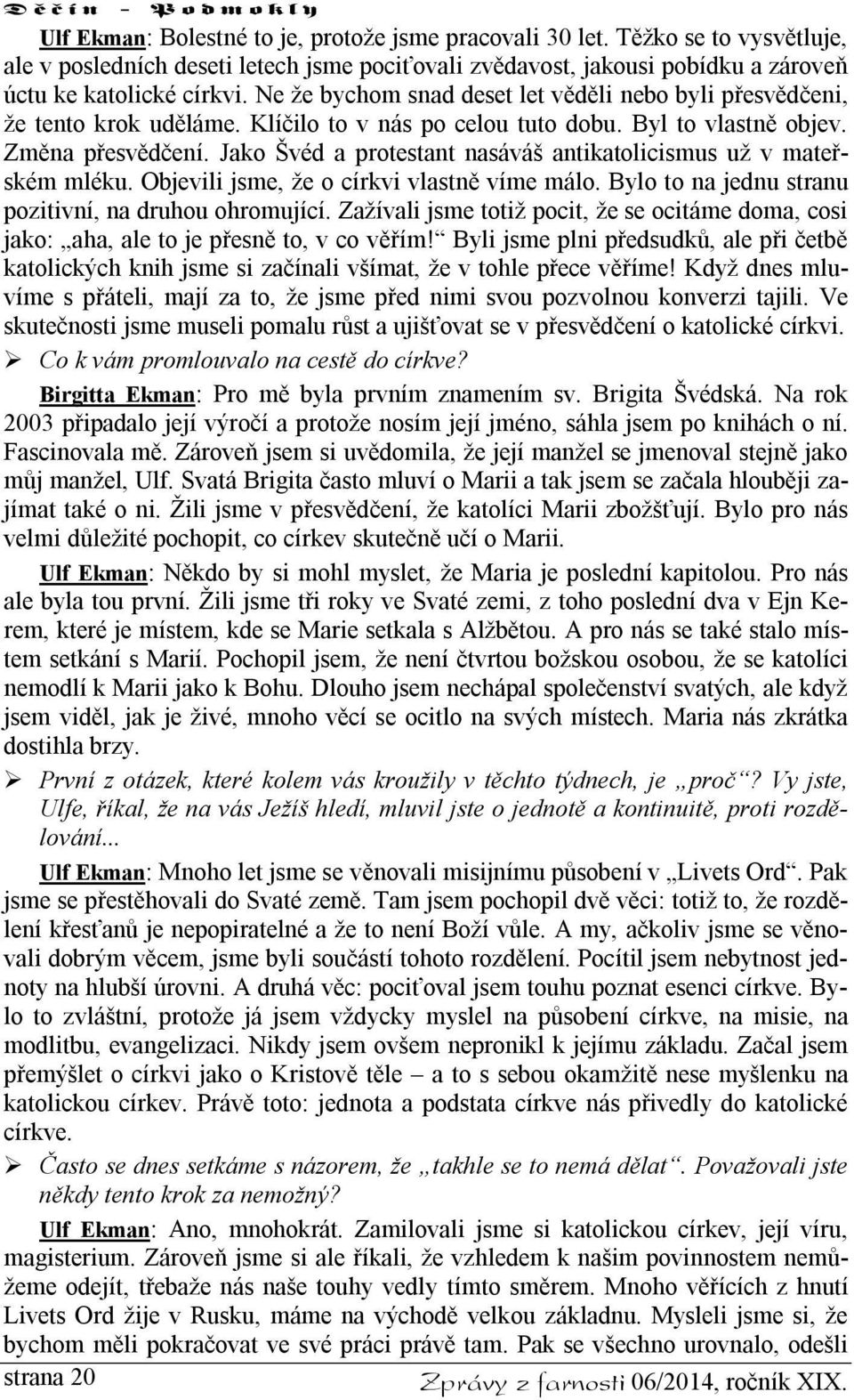 Jako Švéd a protestant nasáváš antikatolicismus už v mateřském mléku. Objevili jsme, že o církvi vlastně víme málo. Bylo to na jednu stranu pozitivní, na druhou ohromující.