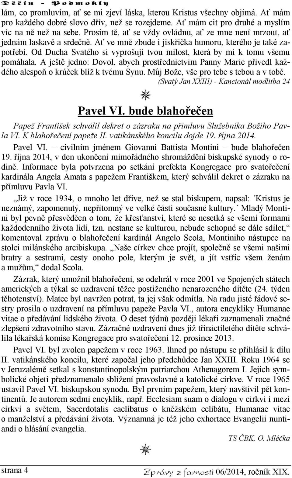 Od Ducha Svatého si vyprošuji tvou milost, která by mi k tomu všemu pomáhala. A ještě jedno: Dovol, abych prostřednictvím Panny Marie přivedl každého alespoň o krúček blíž k tvému Synu.