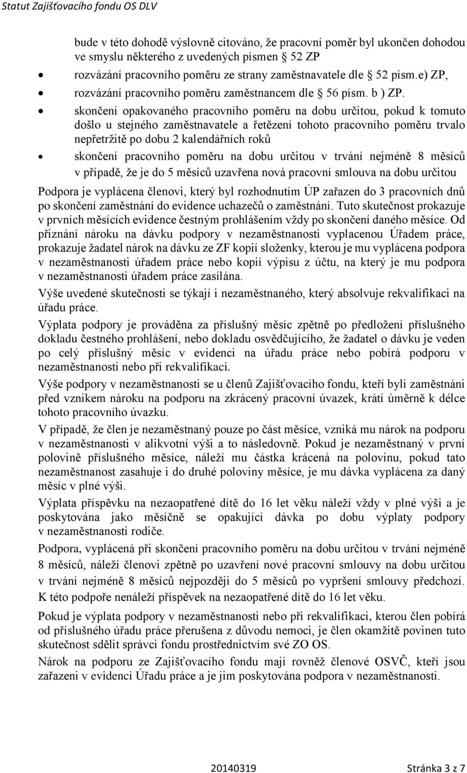 skončení opakovaného pracovního poměru na dobu určitou, pokud k tomuto došlo u stejného zaměstnavatele a řetězení tohoto pracovního poměru trvalo nepřetržitě po dobu 2 kalendářních roků skončení