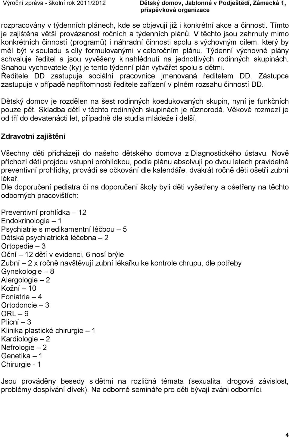 Týdenní výchovné plány schvaluje ředitel a jsou vyvěšeny k nahlédnutí na jednotlivých rodinných skupinách. Snahou vychovatele (ky) je tento týdenní plán vytvářet spolu s dětmi.