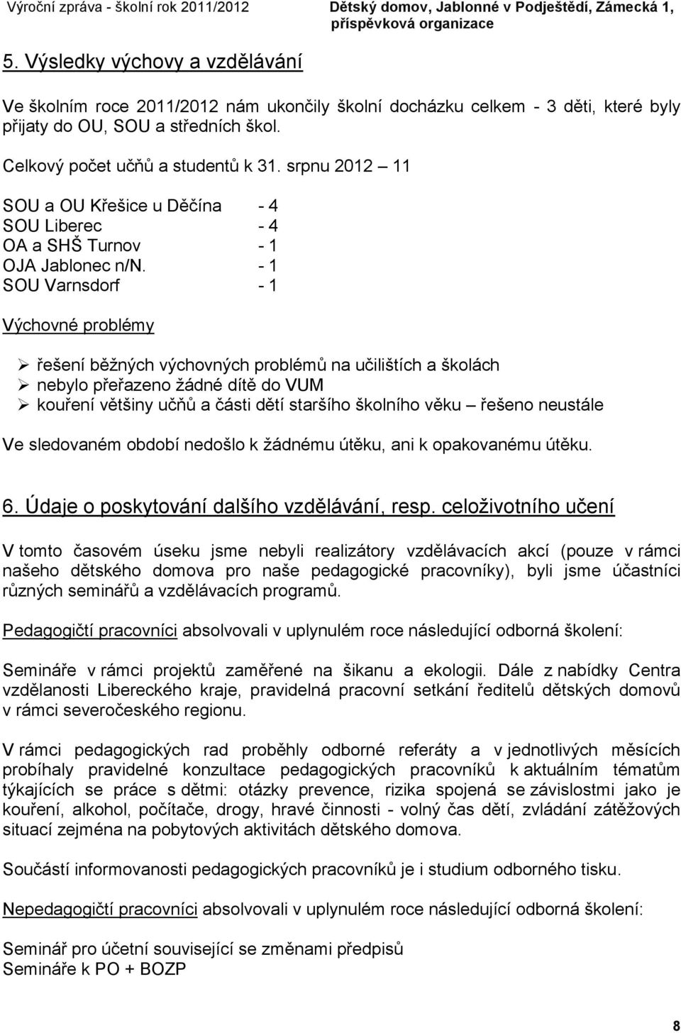 - 1 SOU Varnsdorf - 1 Výchovné problémy řešení běžných výchovných problémů na učilištích a školách nebylo přeřazeno žádné dítě do VUM kouření většiny učňů a části dětí staršího školního věku řešeno