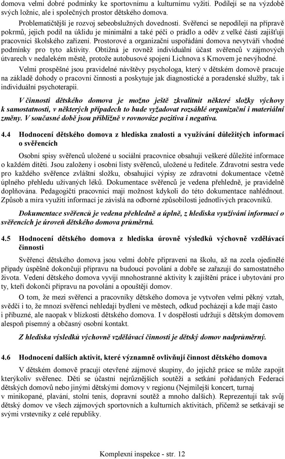 Prostorové a organizační uspořádání domova nevytváří vhodné podmínky pro tyto aktivity.