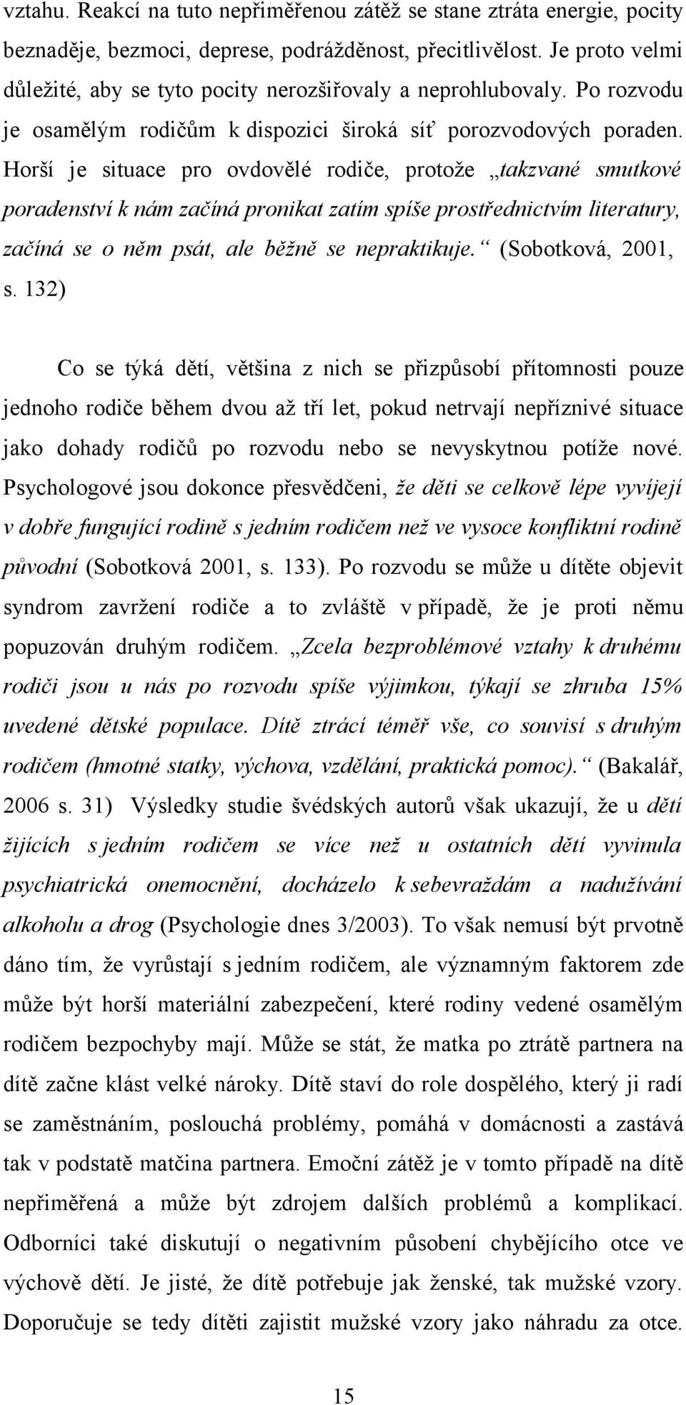 Horší je situace pro ovdovělé rodiče, protože takzvané smutkové poradenství k nám začíná pronikat zatím spíše prostřednictvím literatury, začíná se o něm psát, ale běžně se nepraktikuje.