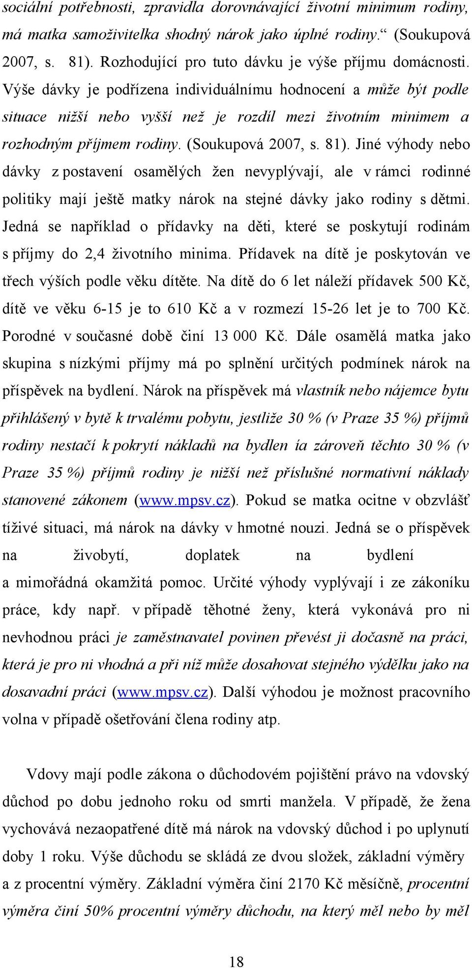 Výše dávky je podřízena individuálnímu hodnocení a může být podle situace nižší nebo vyšší než je rozdíl mezi životním minimem a rozhodným příjmem rodiny. (Soukupová 2007, s. 81).