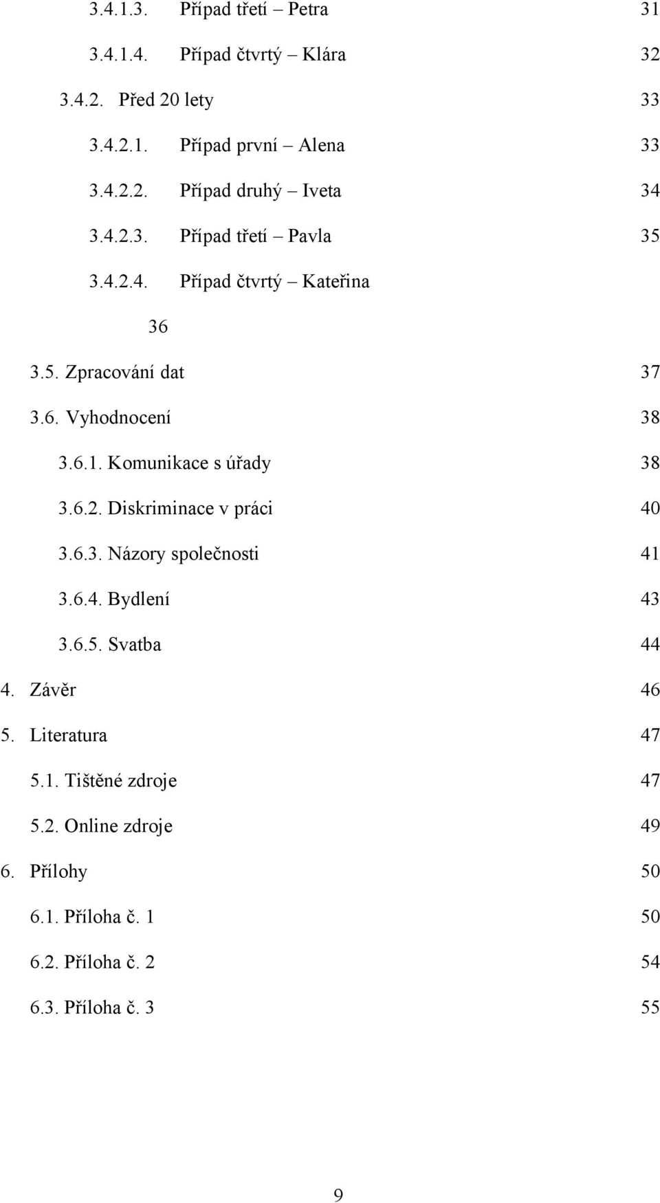 Komunikace s úřady 38 3.6.2. Diskriminace v práci 40 3.6.3. Názory společnosti 41 3.6.4. Bydlení 43 3.6.5. Svatba 44 4. Závěr 46 5.