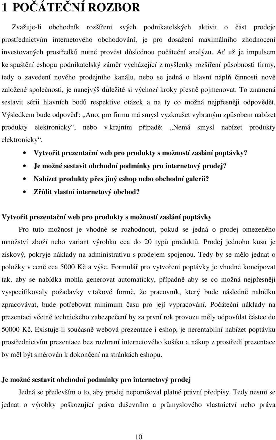 Ať už je impulsem ke spuštění eshopu podnikatelský záměr vycházející z myšlenky rozšíření působnosti firmy, tedy o zavedení nového prodejního kanálu, nebo se jedná o hlavní náplň činnosti nově