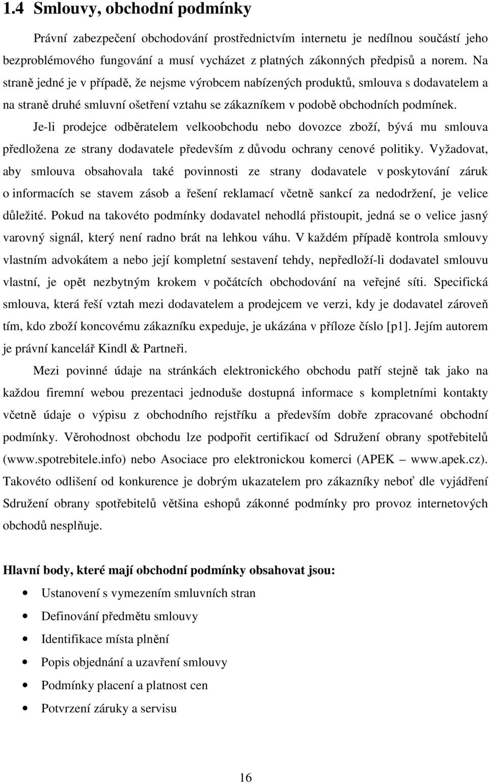 Je-li prodejce odběratelem velkoobchodu nebo dovozce zboží, bývá mu smlouva předložena ze strany dodavatele především z důvodu ochrany cenové politiky.