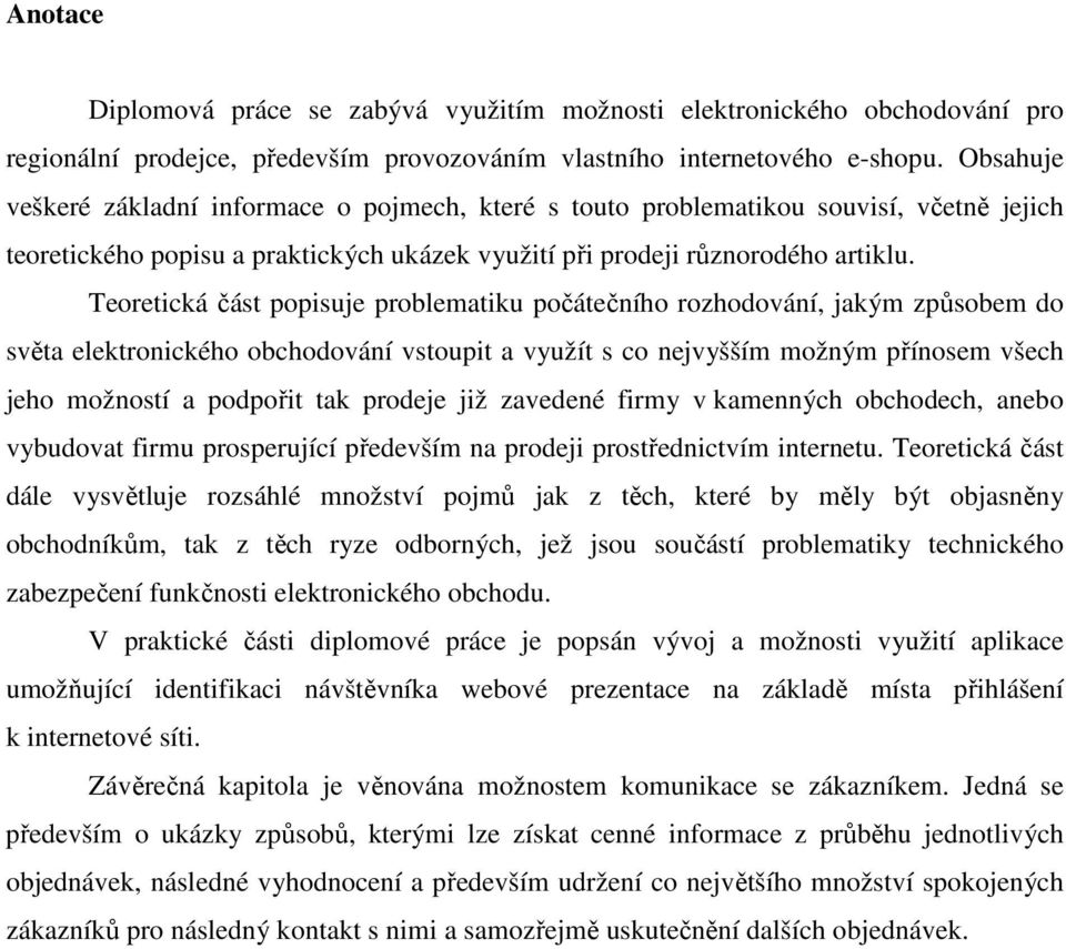 Teoretická část popisuje problematiku počátečního rozhodování, jakým způsobem do světa elektronického obchodování vstoupit a využít s co nejvyšším možným přínosem všech jeho možností a podpořit tak