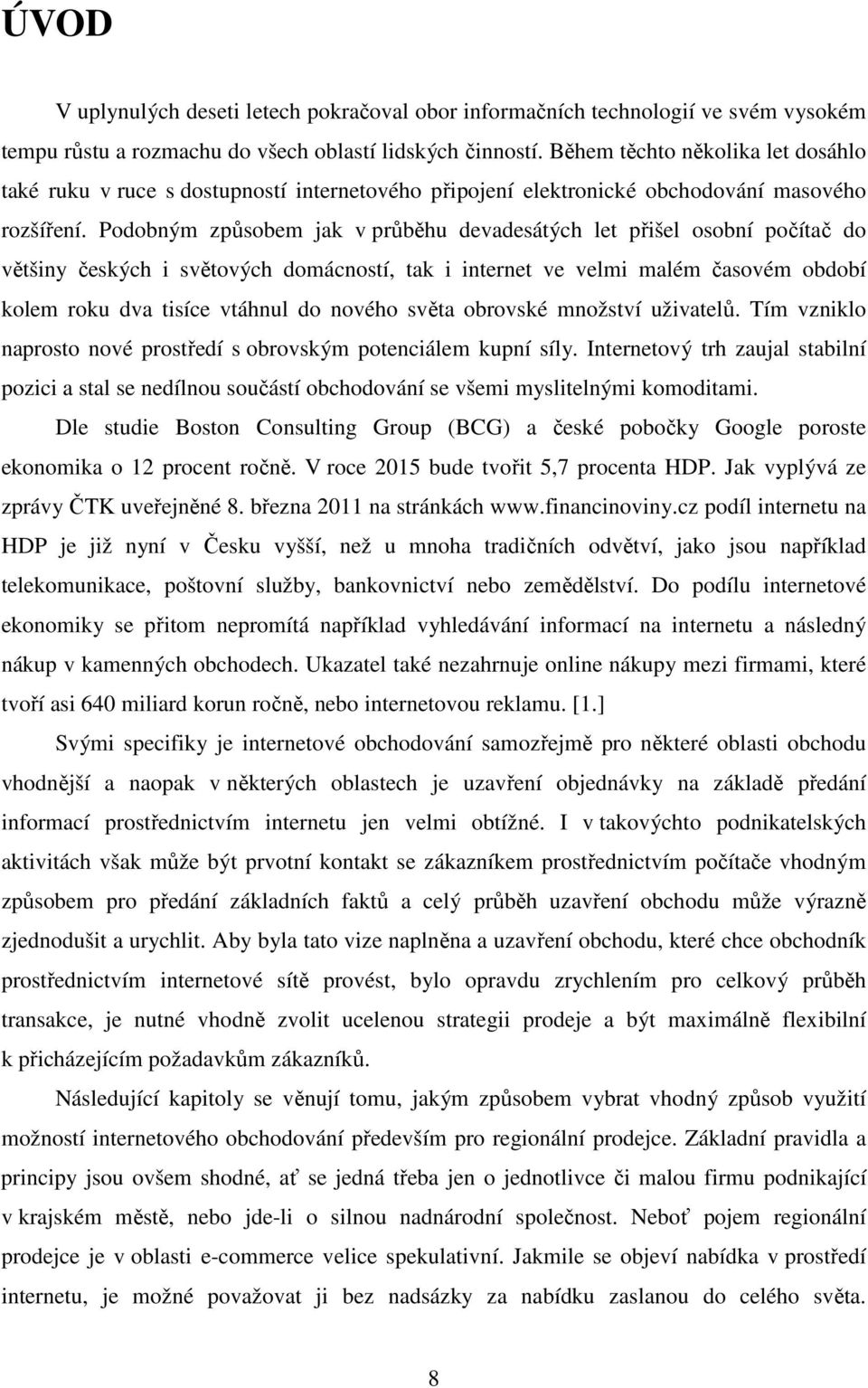 Podobným způsobem jak v průběhu devadesátých let přišel osobní počítač do většiny českých i světových domácností, tak i internet ve velmi malém časovém období kolem roku dva tisíce vtáhnul do nového