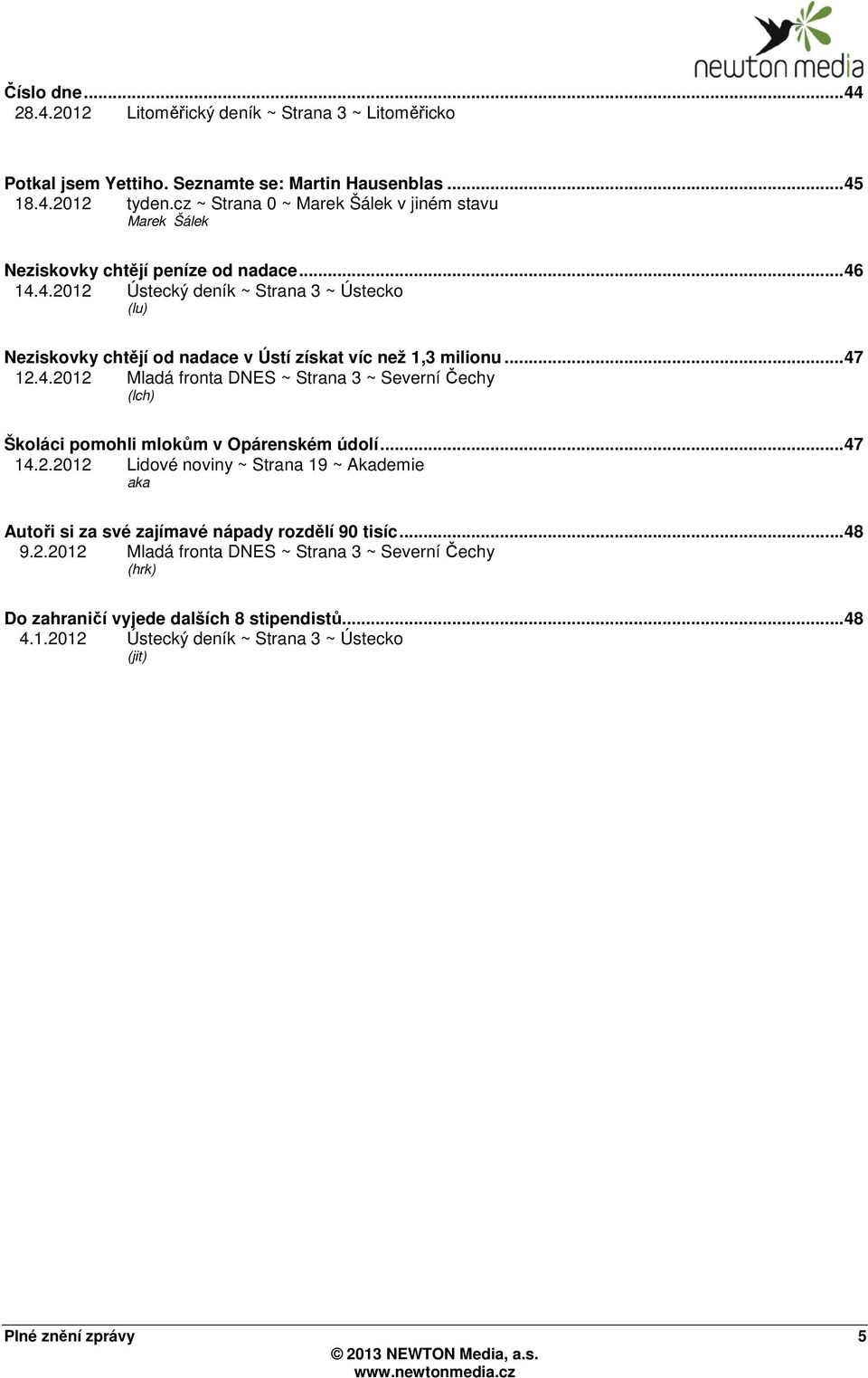 14.4.2012 Ústecký deník ~ Strana 3 ~ Ústecko (lu) Neziskovky chtějí od nadace v Ústí získat víc než 1,3 milionu... 47 12.4.2012 Mladá fronta DNES ~ Strana 3 ~ Severní Čechy (lch) Školáci pomohli mlokům v Opárenském údolí.