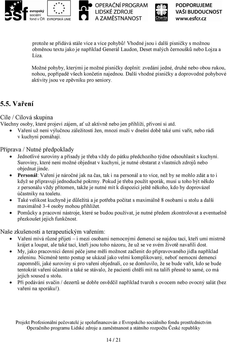 Další vhodné písničky a doprovodné pohybové aktivity jsou ve zpěvníku pro seniory. 5.5. Vaření Cíle / Cílová skupina Všechny osoby, které projeví zájem, ať už aktivně nebo jen přihlíží, přivoní si atd.