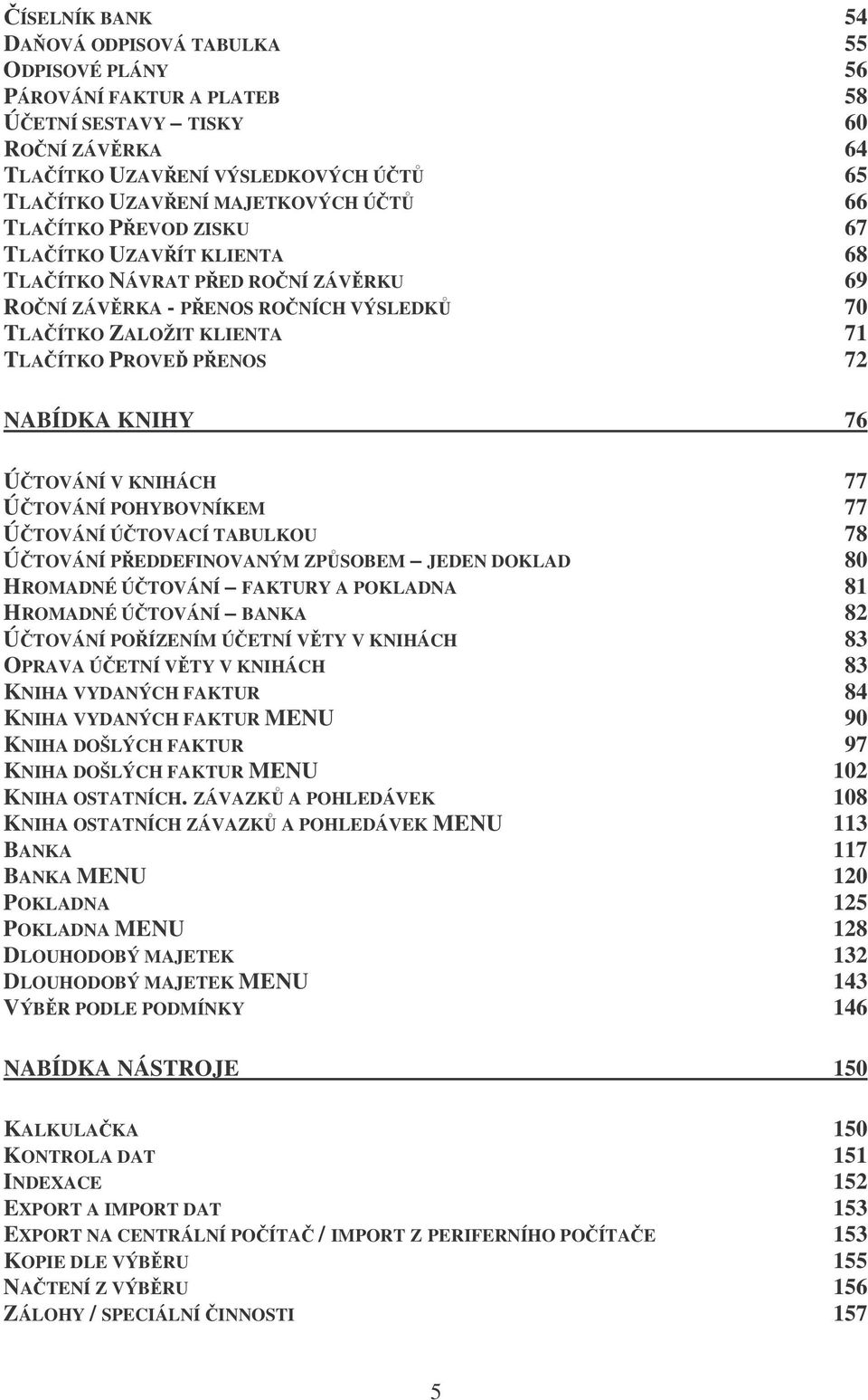 KNIHÁCH 77 ÚTOVÁNÍ POHYBOVNÍKEM 77 ÚTOVÁNÍ ÚTOVACÍ TABULKOU 78 ÚTOVÁNÍ PEDDEFINOVANÝM ZPSOBEM JEDEN DOKLAD 80 HROMADNÉ ÚTOVÁNÍ FAKTURY A POKLADNA 81 HROMADNÉ ÚTOVÁNÍ BANKA 82 ÚTOVÁNÍ POÍZENÍM ÚETNÍ