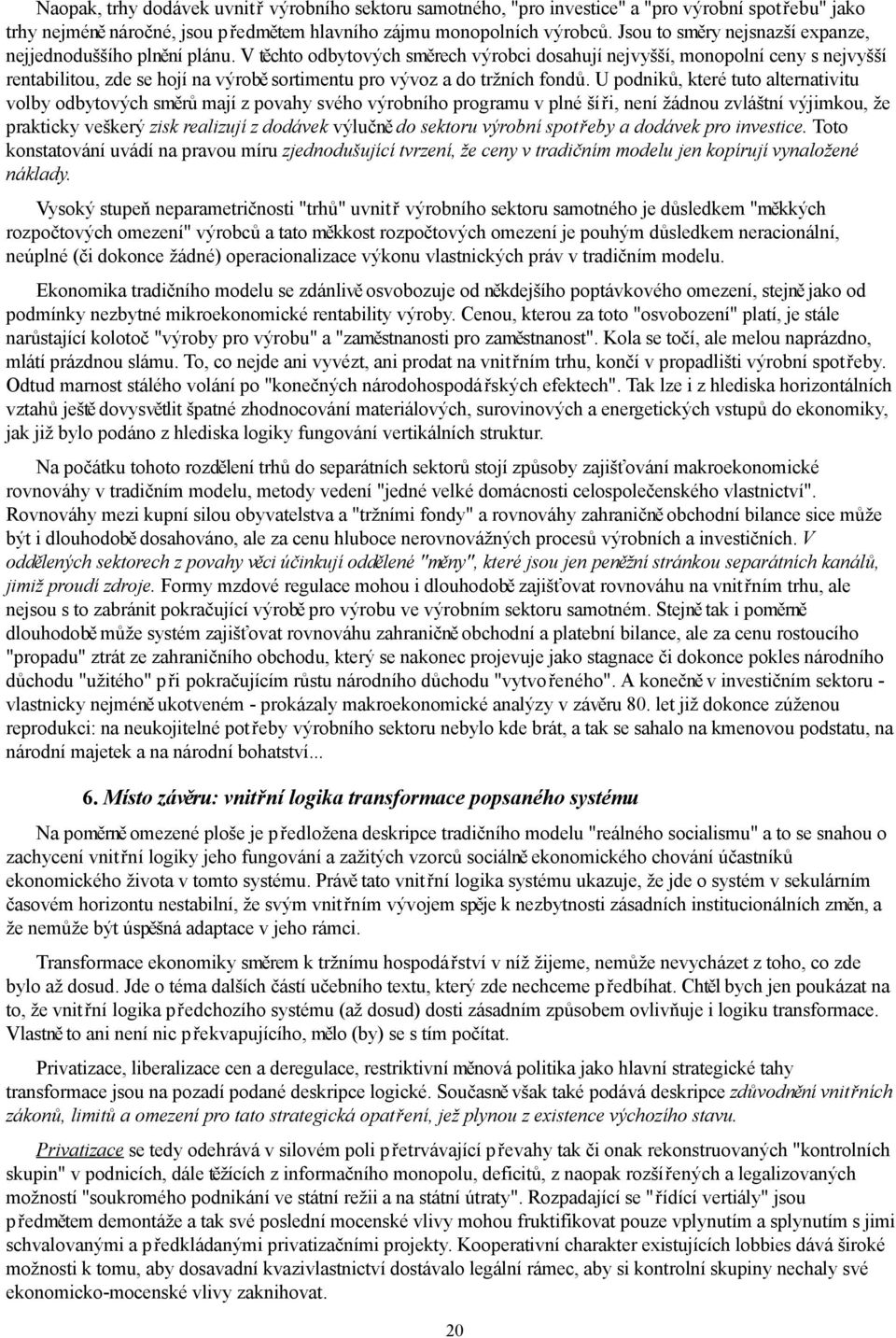 V těchto odbytových směrech výrobci dosahují nejvyšší, monopolní ceny s nejvyšší rentabilitou, zde se hojí na výrobě sortimentu pro vývoz a do tržních fondů.