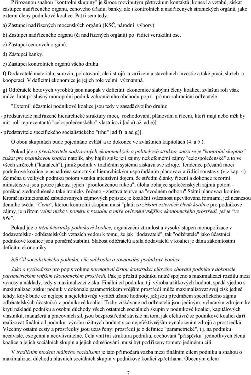 b) Zástupci nadřízeného orgánu (či nadřízených orgánů) po řídící vertikální ose. c) Zástupci cenových orgánů. d) Zástupci banky. e) Zástupci kontrolních orgánů všeho druhu.