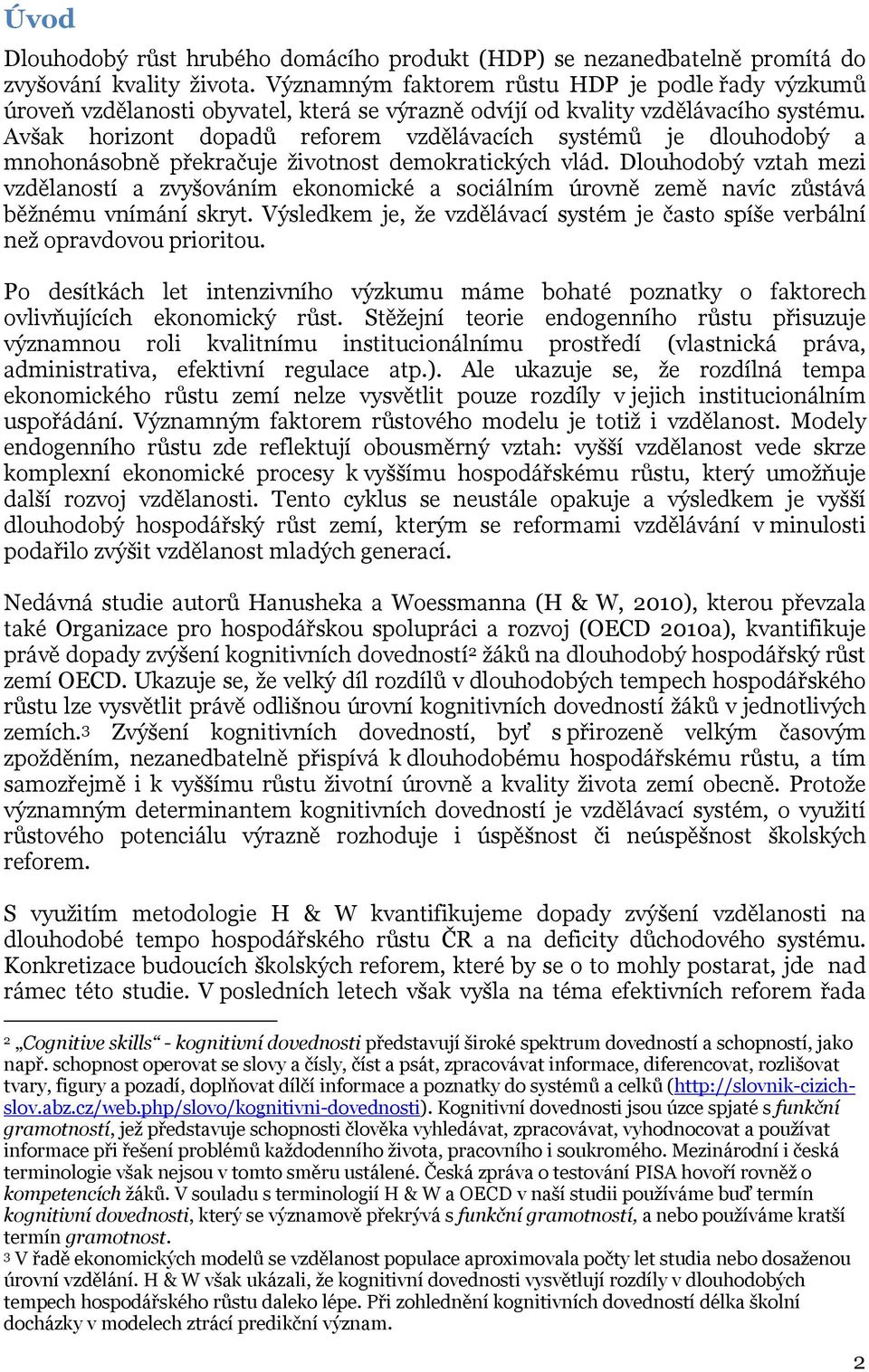 Avšak horizont dopadů reforem vzdělávacích systémů je dlouhodobý a mnohonásobně překračuje životnost demokratických vlád.