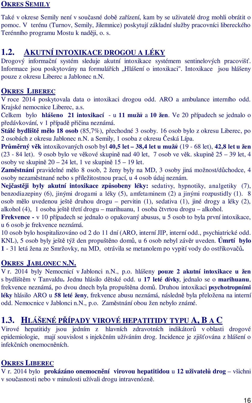 AKUTNÍ INTOXIKACE DROGOU A LÉKY Drogový informa ní systém sleduje akutní intoxikace systémem sentinelových pracoviš. Informace jsou poskytovány na formulá ích Hlášení o intoxikaci".