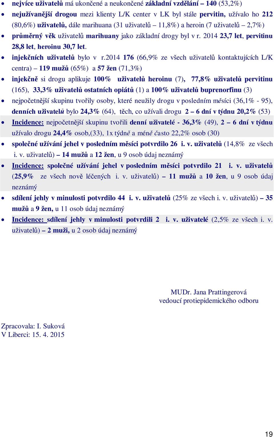 2014 176 (66,9% ze všech uživatel kontaktujících L/K centra) 119 muž (65%) a 57 žen (71,3%) injek si drogu aplikuje 100% uživatel heroinu (7), 77,8% uživatel pervitinu (165), 33,3% uživatel ostatních